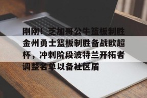 开元app-关于刚刚！芝加哥公牛篮板制胜金州勇士篮板制胜备战欧超杯，冲刺阶段波特兰开拓者调整名单以备社区盾的信息